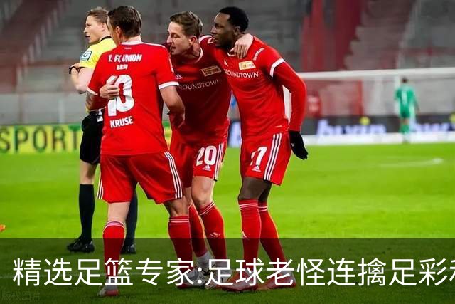 精选足篮专家:足球老怪连擒足彩和任九!竞彩6连红